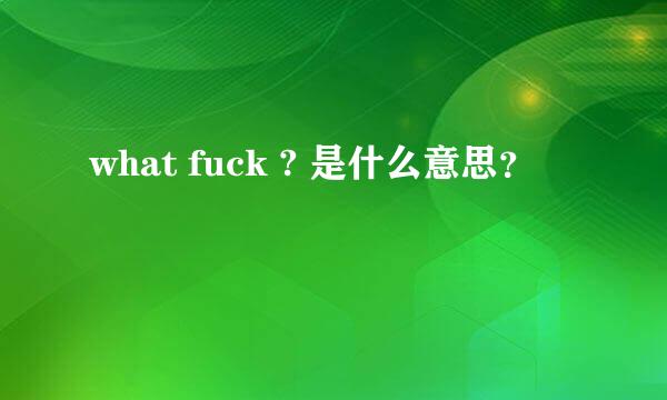 what fuck ? 是什么意思？