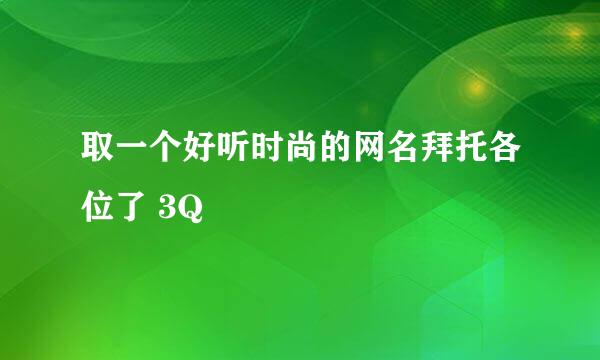 取一个好听时尚的网名拜托各位了 3Q