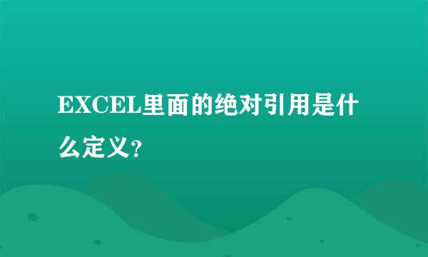 EXCEL里面的绝对引用是什么定义？