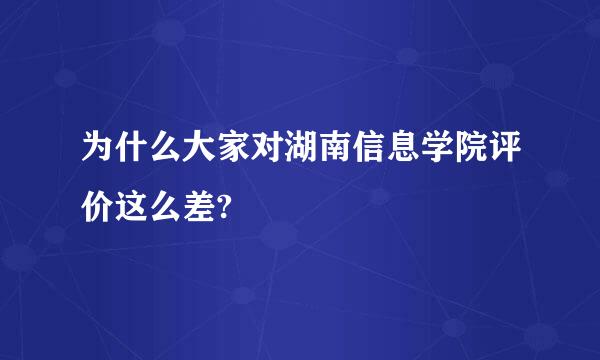 为什么大家对湖南信息学院评价这么差?