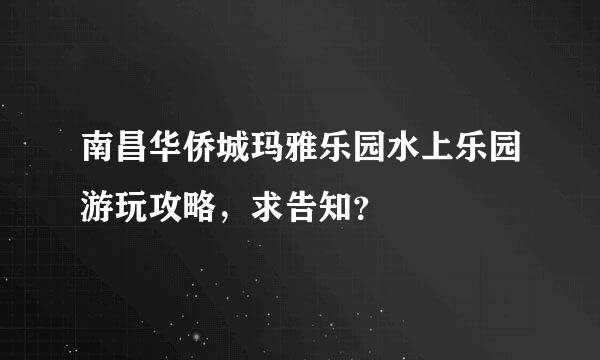 南昌华侨城玛雅乐园水上乐园游玩攻略，求告知？