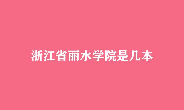 浙江省丽水学院是几本