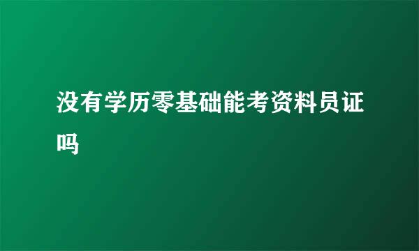 没有学历零基础能考资料员证吗