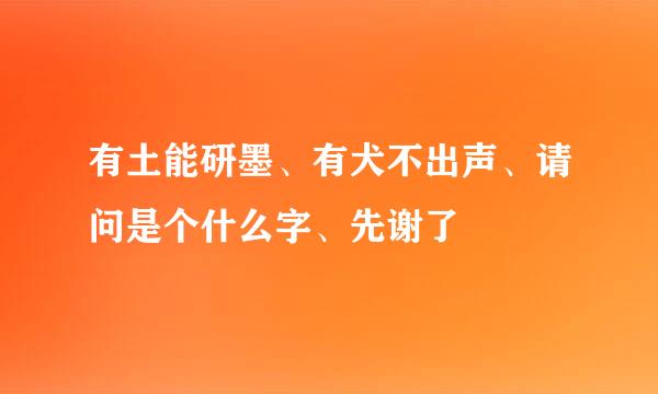 有土能研墨、有犬不出声、请问是个什么字、先谢了