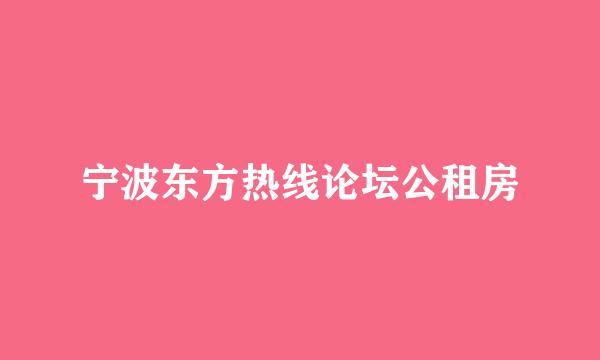 宁波东方热线论坛公租房