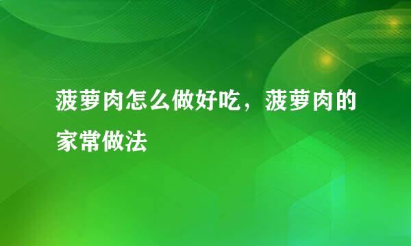 菠萝肉怎么做好吃，菠萝肉的家常做法