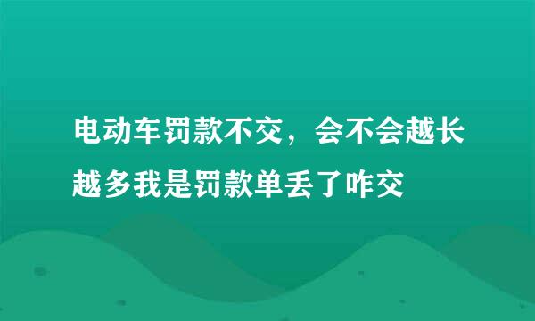 电动车罚款不交，会不会越长越多我是罚款单丢了咋交