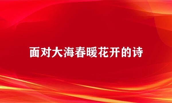 面对大海春暖花开的诗