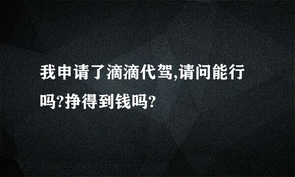 我申请了滴滴代驾,请问能行吗?挣得到钱吗?