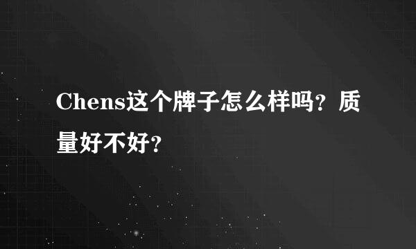 Chens这个牌子怎么样吗？质量好不好？