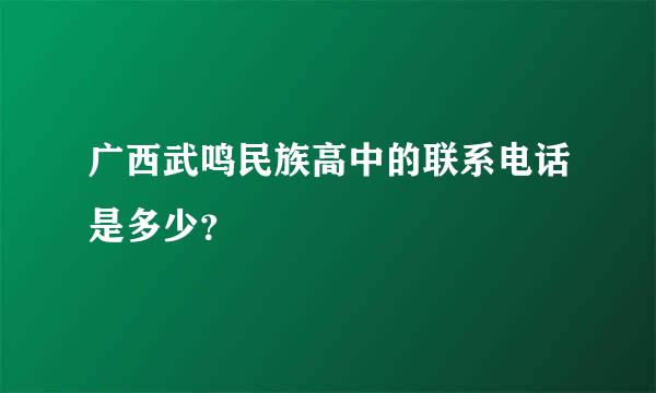 广西武鸣民族高中的联系电话是多少？