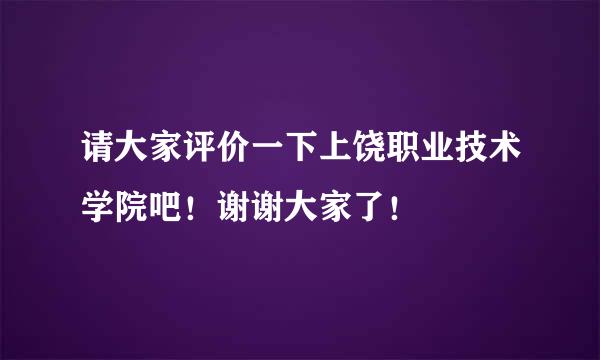 请大家评价一下上饶职业技术学院吧！谢谢大家了！