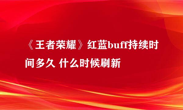 《王者荣耀》红蓝buff持续时间多久 什么时候刷新