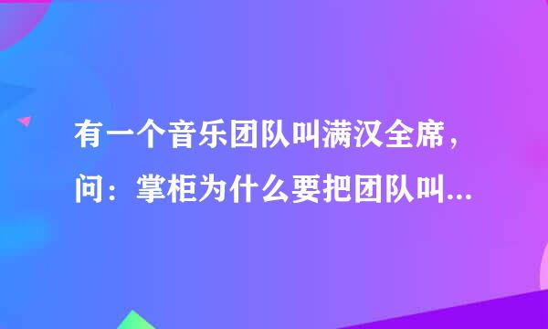 有一个音乐团队叫满汉全席，问：掌柜为什么要把团队叫满汉全席？