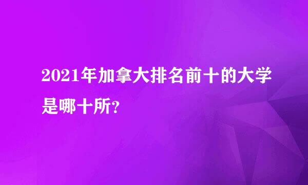 2021年加拿大排名前十的大学是哪十所？