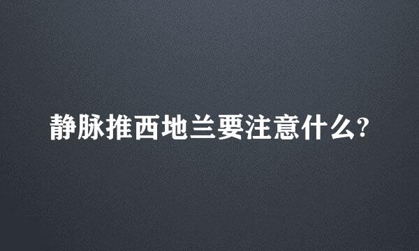 静脉推西地兰要注意什么?