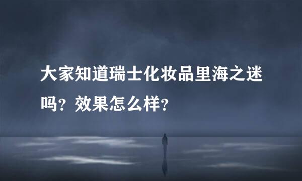 大家知道瑞士化妆品里海之迷吗？效果怎么样？