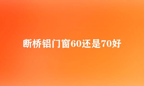 断桥铝门窗60还是70好