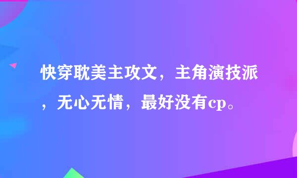 快穿耽美主攻文，主角演技派，无心无情，最好没有cp。