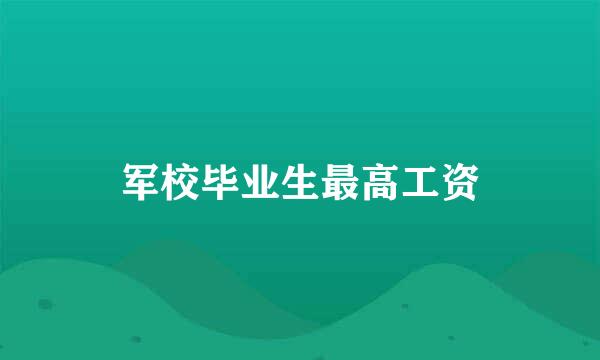 军校毕业生最高工资