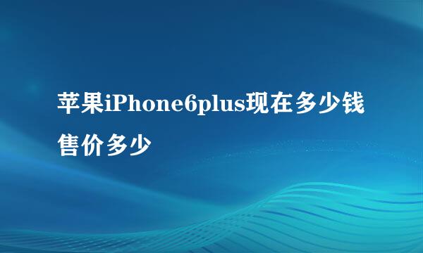 苹果iPhone6plus现在多少钱售价多少