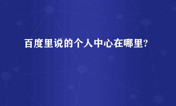 百度里说的个人中心在哪里?