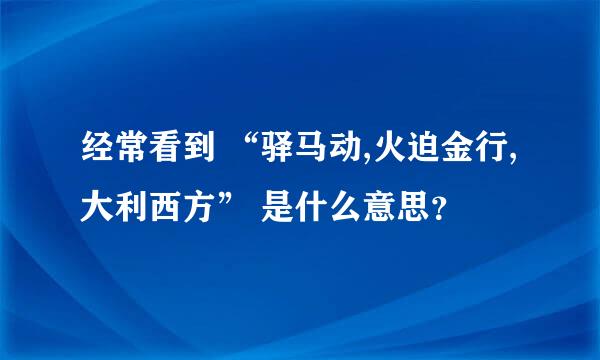 经常看到 “驿马动,火迫金行,大利西方” 是什么意思？