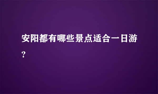 安阳都有哪些景点适合一日游？