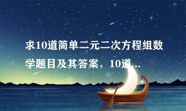 求10道简单二元二次方程组数学题目及其答案，10道二元一次方程组及答案。10道不等式及答案。