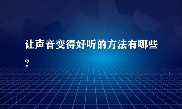 让声音变得好听的方法有哪些？