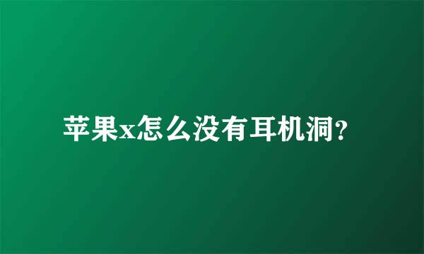 苹果x怎么没有耳机洞？