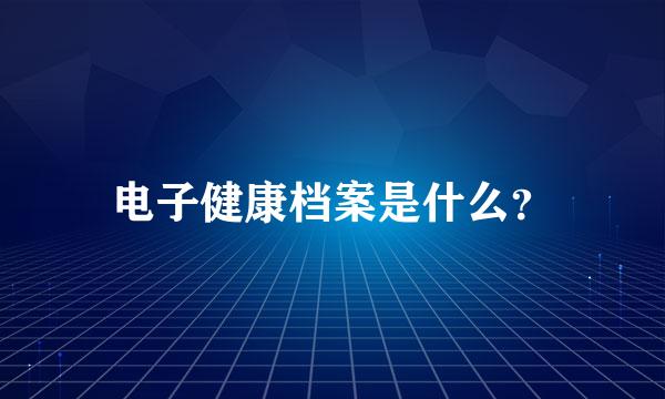 电子健康档案是什么？