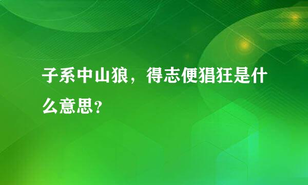 子系中山狼，得志便猖狂是什么意思？