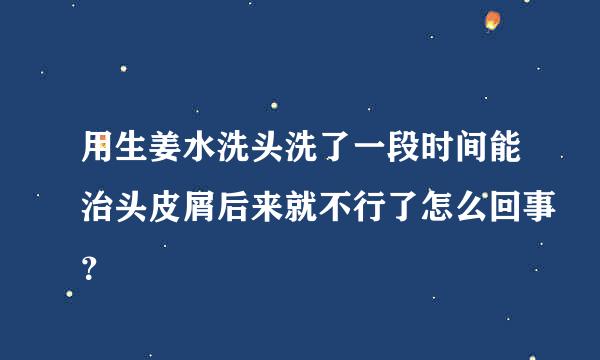 用生姜水洗头洗了一段时间能治头皮屑后来就不行了怎么回事？