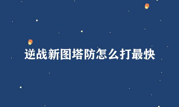 逆战新图塔防怎么打最快