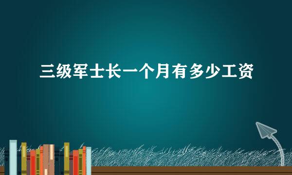 三级军士长一个月有多少工资