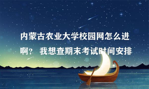 内蒙古农业大学校园网怎么进啊？ 我想查期末考试时间安排