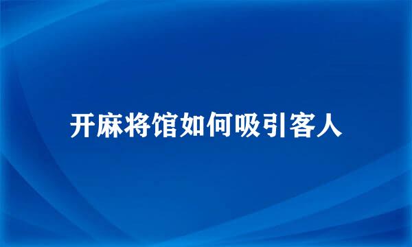 开麻将馆如何吸引客人