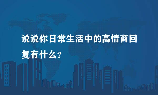 说说你日常生活中的高情商回复有什么？