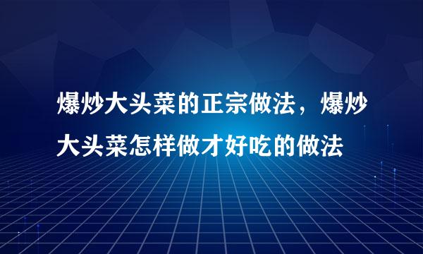 爆炒大头菜的正宗做法，爆炒大头菜怎样做才好吃的做法