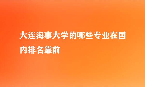 大连海事大学的哪些专业在国内排名靠前