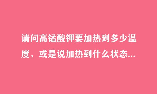 请问高锰酸钾要加热到多少温度，或是说加热到什么状态可以生成二氧化