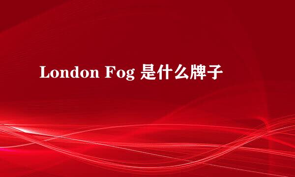 London Fog 是什么牌子