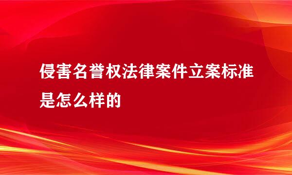 侵害名誉权法律案件立案标准是怎么样的