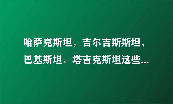 哈萨克斯坦，吉尔吉斯斯坦，巴基斯坦，塔吉克斯坦这些国家都说什么语言