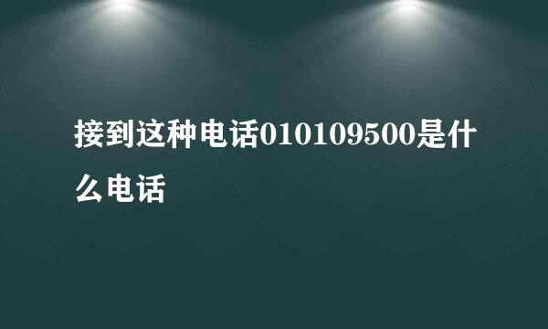 接到这种电话010109500是什么电话