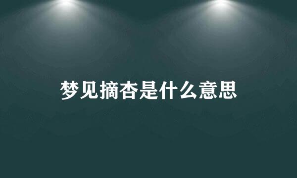 梦见摘杏是什么意思