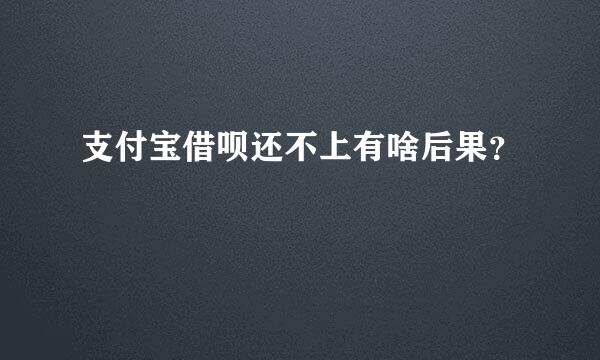 支付宝借呗还不上有啥后果？