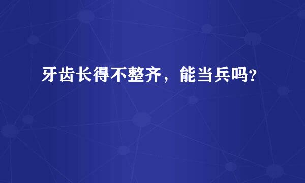 牙齿长得不整齐，能当兵吗？