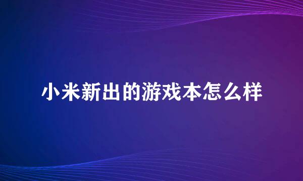 小米新出的游戏本怎么样